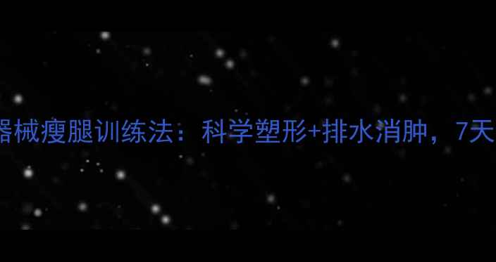 图片 每天15分钟！居家无器械瘦腿训练法：科学塑形+排水消肿，7天告别肌肉腿和水肿腿2