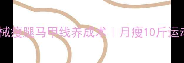 图片 每天15分钟！居家无器械瘦腿马甲线养成术｜月瘦10斤运动攻略（附跟练视频）1