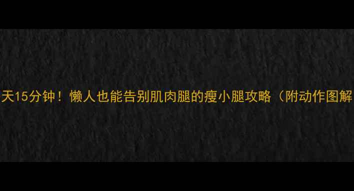 图片 每天15分钟！懒人也能告别肌肉腿的瘦小腿攻略（附动作图解）