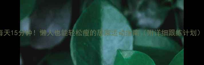 图片 每天15分钟！懒人也能轻松瘦的居家运动指南（附详细跟练计划）2