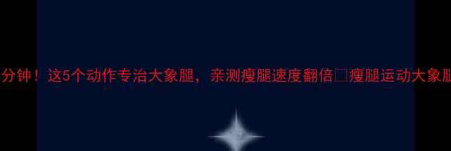 图片 每天15分钟！这5个动作专治大象腿，亲测瘦腿速度翻倍💃瘦腿运动大象腿自救1