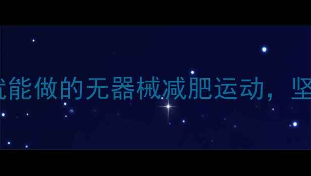 图片 每天15分钟｜在家就能做的无器械减肥运动，坚持30天腰围小2圈！