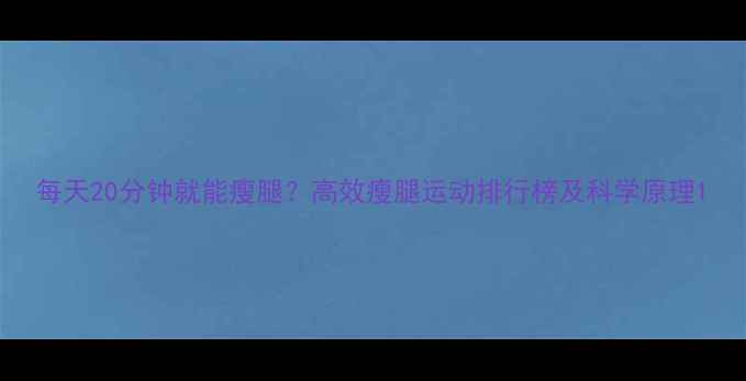 图片 每天20分钟就能瘦腿？高效瘦腿运动排行榜及科学原理1