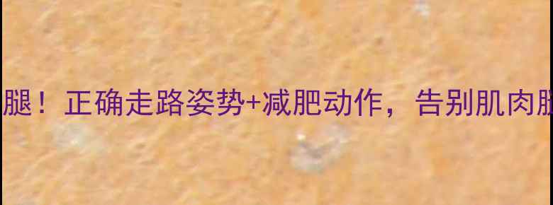 图片 每天20分钟瘦小腿！正确走路姿势+减肥动作，告别肌肉腿和水肿型小腿1