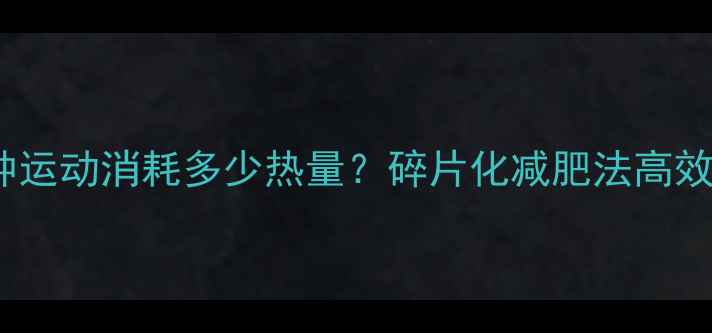 图片 每天20分钟运动消耗多少热量？碎片化减肥法高效燃脂技巧1