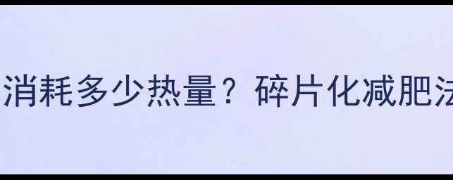 图片 每天20分钟运动消耗多少热量？碎片化减肥法高效燃脂技巧2