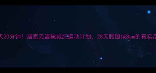 图片 每天20分钟！居家无器械减肥运动计划，28天腰围减8cm的真实反馈