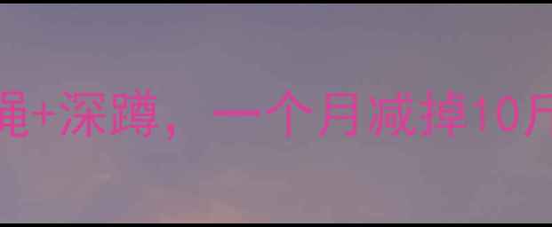 图片 每天30分钟在家跳绳+深蹲，一个月减掉10斤！附详细燃脂计划
