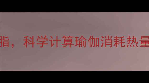 图片 每天30分钟瑜伽减肥燃脂，科学计算瑜伽消耗热量表（附减肥塑形攻略）