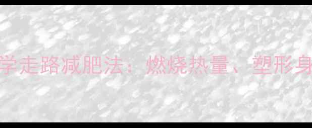 图片 每天30分钟科学走路减肥法：燃烧热量、塑形身材的黄金指南