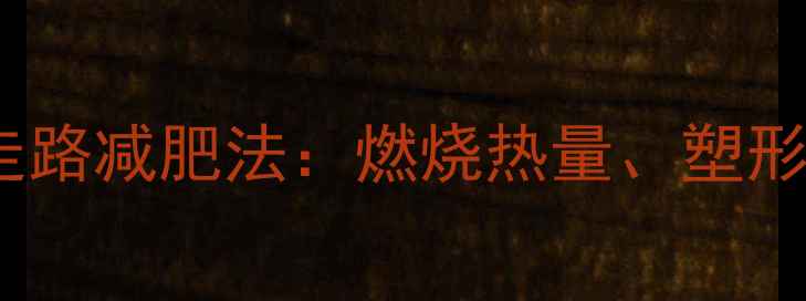 图片 每天30分钟科学走路减肥法：燃烧热量、塑形身材的黄金指南1