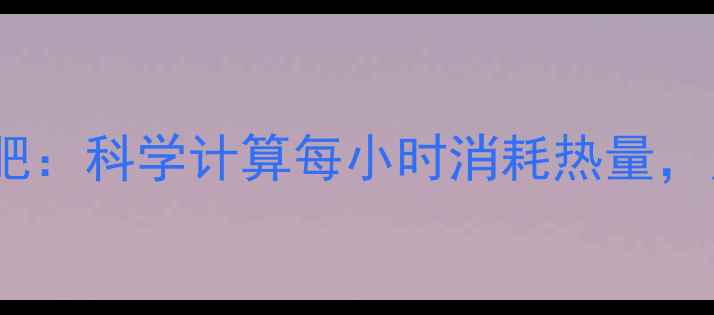 图片 每天30分钟走路减肥：科学计算每小时消耗热量，月减5斤的黄金攻略