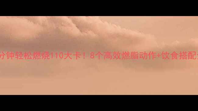 图片 每天30分钟轻松燃烧110大卡！8个高效燃脂动作+饮食搭配全攻略2