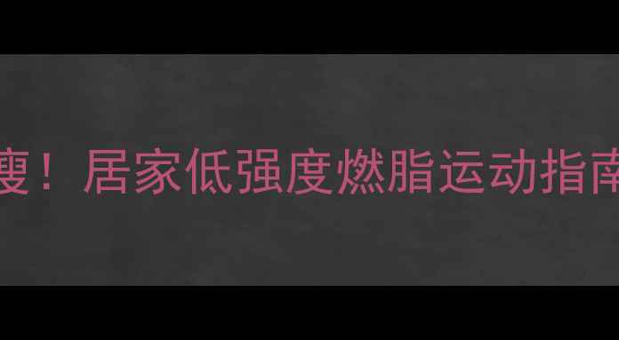 图片 每天30分钟轻松瘦！居家低强度燃脂运动指南（附详细动作）