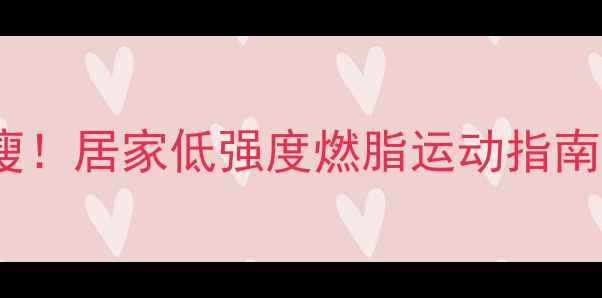 图片 每天30分钟轻松瘦！居家低强度燃脂运动指南（附详细动作）2
