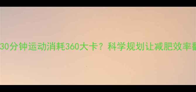 图片 每天30分钟运动消耗360大卡？科学规划让减肥效率翻倍1
