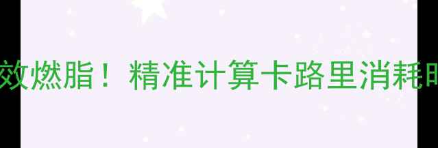 图片 每天30分钟运动高效燃脂！精准计算卡路里消耗时间表+科学饮食法