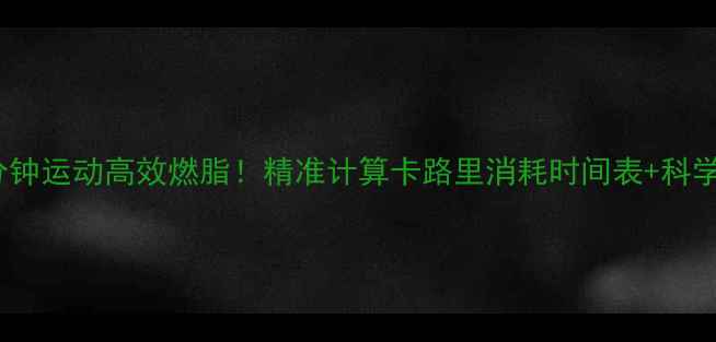 图片 每天30分钟运动高效燃脂！精准计算卡路里消耗时间表+科学饮食法1