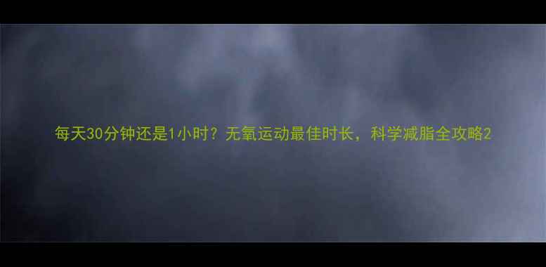 图片 每天30分钟还是1小时？无氧运动最佳时长，科学减脂全攻略2