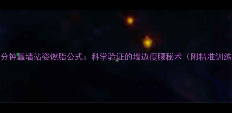 图片 每天30分钟靠墙站姿燃脂公式：科学验证的墙边瘦腰秘术（附精准训练指南）