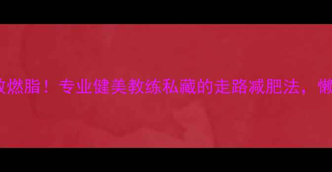 图片 每天30分钟高效燃脂！专业健美教练私藏的走路减肥法，懒人也能轻松瘦2