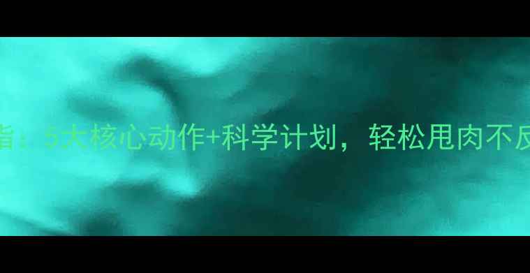 图片 每天30分钟高效燃脂：5大核心动作+科学计划，轻松甩肉不反弹（附训练指南）