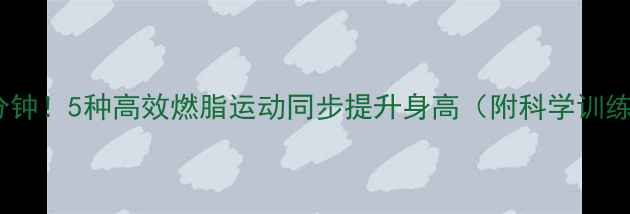 图片 每天30分钟！5种高效燃脂运动同步提升身高（附科学训练方案）2