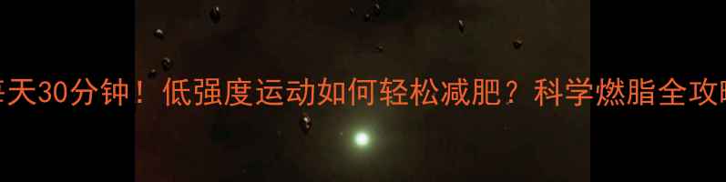 图片 每天30分钟！低强度运动如何轻松减肥？科学燃脂全攻略