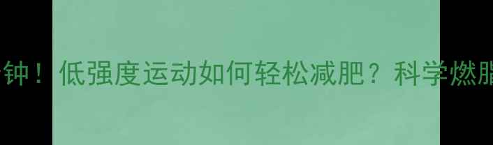 图片 每天30分钟！低强度运动如何轻松减肥？科学燃脂全攻略1