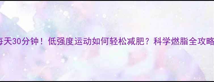 图片 每天30分钟！低强度运动如何轻松减肥？科学燃脂全攻略2