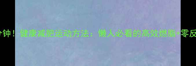 图片 每天30分钟！健康减肥运动方法：懒人必看的高效燃脂+零反弹计划2