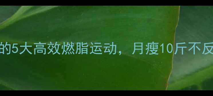 图片 每天30分钟！居家必备的5大高效燃脂运动，月瘦10斤不反弹（附详细训练计划）