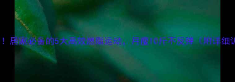 图片 每天30分钟！居家必备的5大高效燃脂运动，月瘦10斤不反弹（附详细训练计划）1