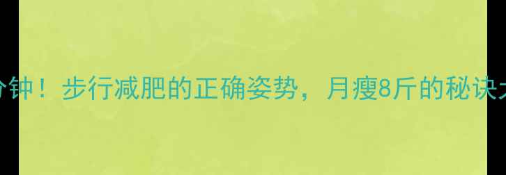 图片 每天30分钟！步行减肥的正确姿势，月瘦8斤的秘诀大公开✨