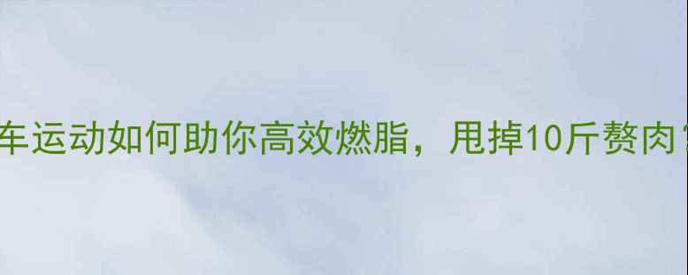 图片 每天30分钟！自行车运动如何助你高效燃脂，甩掉10斤赘肉？附科学减肥攻略2