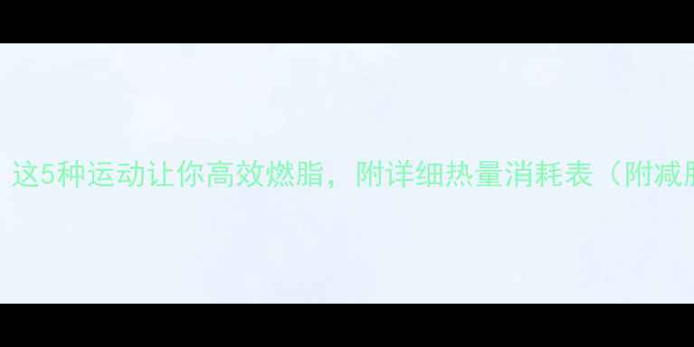 图片 每天30分钟！这5种运动让你高效燃脂，附详细热量消耗表（附减肥运动指南）