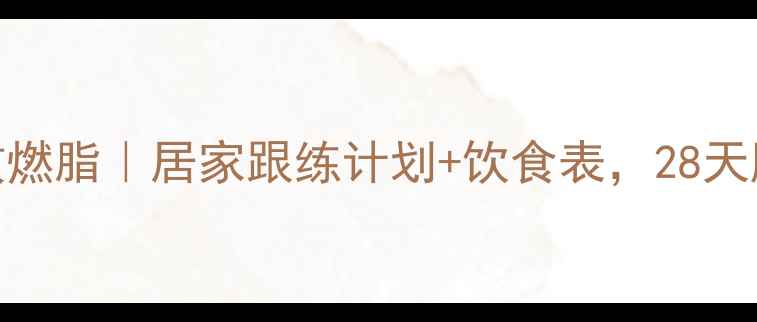 图片 每天45分钟高效燃脂｜居家跟练计划+饮食表，28天腰围直降10cm✨