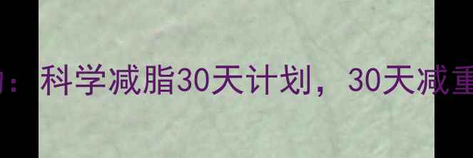 图片 每天600大卡运动：科学减脂30天计划，30天减重10斤的实操指南