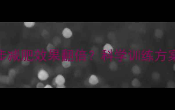 图片 每天6公里跑步减肥效果翻倍？科学训练方案+饮食指南全