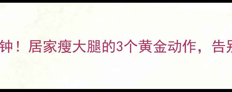 图片 每天仅需15分钟！居家瘦大腿的3个黄金动作，告别肌肉腿烦恼1