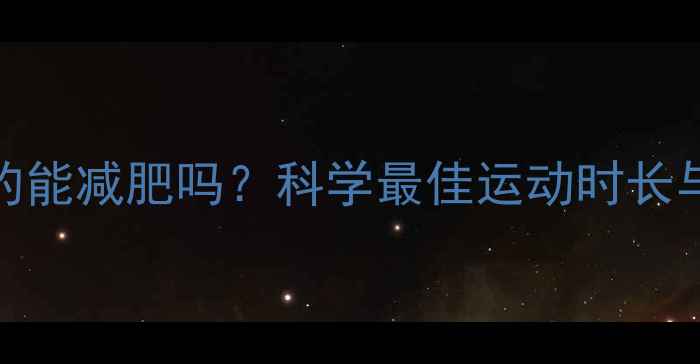 图片 每天健身1小时真的能减肥吗？科学最佳运动时长与减肥效果的关系1