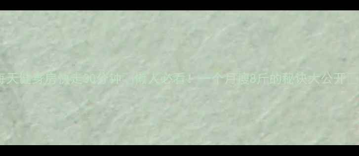 图片 每天健身房快走30分钟🔥懒人必看！一个月瘦8斤的秘诀大公开✨1