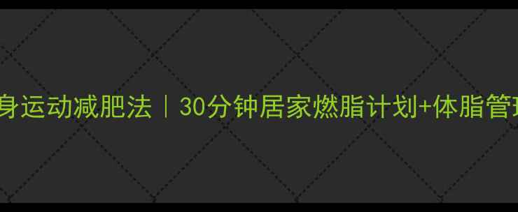 图片 每天全身运动减肥法｜30分钟居家燃脂计划+体脂管理指南1