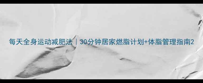 图片 每天全身运动减肥法｜30分钟居家燃脂计划+体脂管理指南2