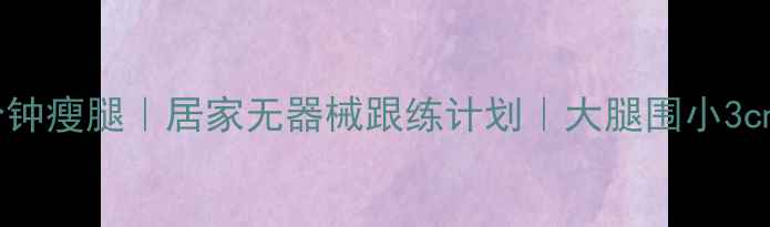 图片 每天十分钟瘦腿｜居家无器械跟练计划｜大腿围小3cm的秘诀1