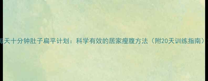 图片 每天十分钟肚子扁平计划：科学有效的居家瘦腹方法（附20天训练指南）2