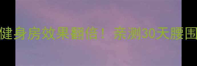 图片 每天半小时在家锻炼｜健身房效果翻倍！亲测30天腰围小8cm的懒人减肥攻略1