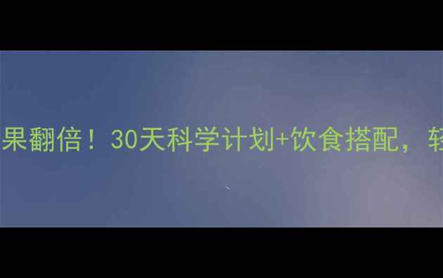 图片 每天半小时有氧运动减肥效果翻倍！30天科学计划+饮食搭配，轻松减重10斤（附训练表）2