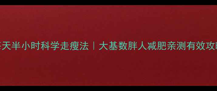 图片 每天半小时科学走瘦法｜大基数胖人减肥亲测有效攻略