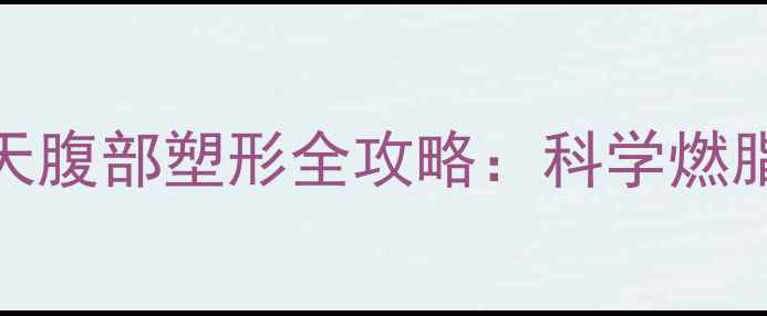 图片 每天只需10分钟！30天腹部塑形全攻略：科学燃脂+核心训练黄金组合1